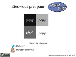 Etes-vous prêt pour PHP 8 ?
Christophe Villeneuve
@hellosct1
@hellosct1@mamot.fr
Meetup Programmez #10 – le 08 Sept. 2020
 