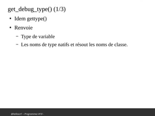 @hellosct1 – Programmez #10 -
get_debug_type() (1/3)
●
Idem gettype()
●
Renvoie
– Type de variable
– Les noms de type natifs et résout les noms de classe.
 