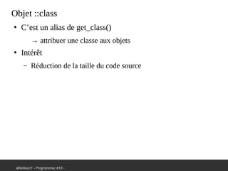 @hellosct1 – Programmez #10 -
Objet ::class
●
C’est un alias de get_class()
→ attribuer une classe aux objets
●
Intérêt
– Réduction de la taille du code source
 