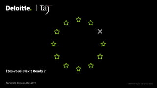 Êtes-vous Brexit Ready ?
Taj, Société d’avocats, Mars 2019 © 2019 Deloitte l Taj. Une entité du réseau Deloitte
 