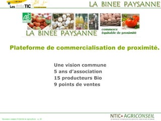 Plateforme de commercialisation de proximité.

                                                    Une vision commune
                                                    5 ans d’association
                                                    15 producteurs Bio
                                                    9 points de ventes




Nouveaux usages d'internet en agriculture   p. 26
 