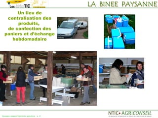 Un lieu de
   centralisation des
       produits,
   de confection des
  paniers et d’échange
     hebdomadaire




Nouveaux usages d'internet en agriculture   p. 27
 