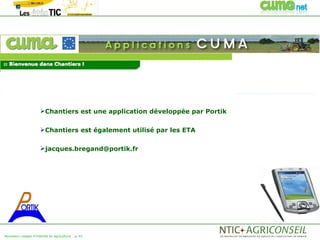 Chantiers est une application développée par Portik


                      Chantiers est également utilisé par les ETA


                      jacques.bregand@portik.fr




Nouveaux usages d'internet en agriculture   p. 41
 