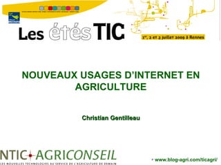 NOUVEAUX USAGES D’INTERNET EN
        AGRICULTURE


         Christian Gentilleau




                                   www.blog-agri.com/ticagri/
 
