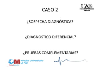 CASO 2 

 ¿SOSPECHA DIAGNÓSTICA? 


¿DIAGNÓSTICO DIFERENCIAL? 


¿PRUEBAS COMPLEMENTARIAS? 
 