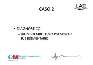 CASO 2 


•  DIAGNÓSTICO:  
  – TROMBOEMBOLISMO PULMONAR 
    SUBSEGMENTARIO 
 