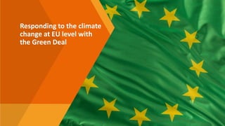 Responding to the climate
change at EU level with
the Green Deal
 