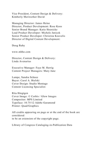 Vice President, Content Design & Delivery:
Kimberly Meriwether David
Managing Director: James Heine
Director, Product Development: Rose Koos
Senior Brand Manager: Katie Hoenicke
Lead Product Developer: Michele Janicek
Senior Product Developer: Christina Kouvelis
Director of Digital Content Development:
Doug Ruby
www.mhhe.com
Director, Content Design & Delivery:
Linda Avenarius
Executive Manager: Faye M. Herrig
Content Project Managers: Mary Jane
Lampe, Sandra Schnee
Buyer: Carol A. Bielski
Cover Design: Studio Montage
Content Licensing Specialist:
Rita Hingtgen
Cover Image: © Corbis / Glow Images
Compositor: MPS Limited
Typeface: 10.75/12 Adobe Garamond
Printer: Quad/Graphics
All credits appearing on page or at the end of the book are
considered
to be an extension of the copyright page.
Library of Congress Cataloging-in-Publication Data
 