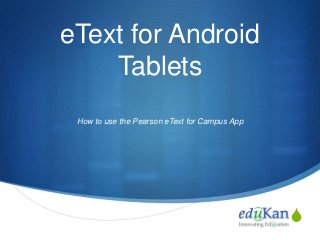 eText for Android
Tablets
How to use the Pearson eText for Campus App

S

 