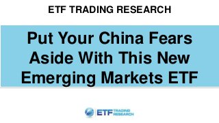 ETF TRADING RESEARCH
Put Your China Fears
Aside With This New
Emerging Markets ETF
 