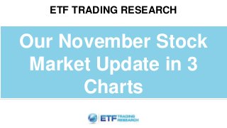 ETF TRADING RESEARCH
Our November Stock
Market Update in 3
Charts
 