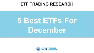 ETF TRADING RESEARCH
5 Best ETFs For
December
 