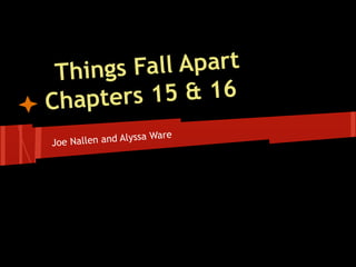 Things Fall Apart
Chapters 15 & 16
Joe Nallen and Alyssa Ware
 