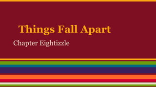 Things Fall Apart
Chapter Eightizzle

 