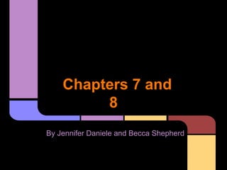 Chapters 7 and
8
By Jennifer Daniele and Becca Shepherd
 