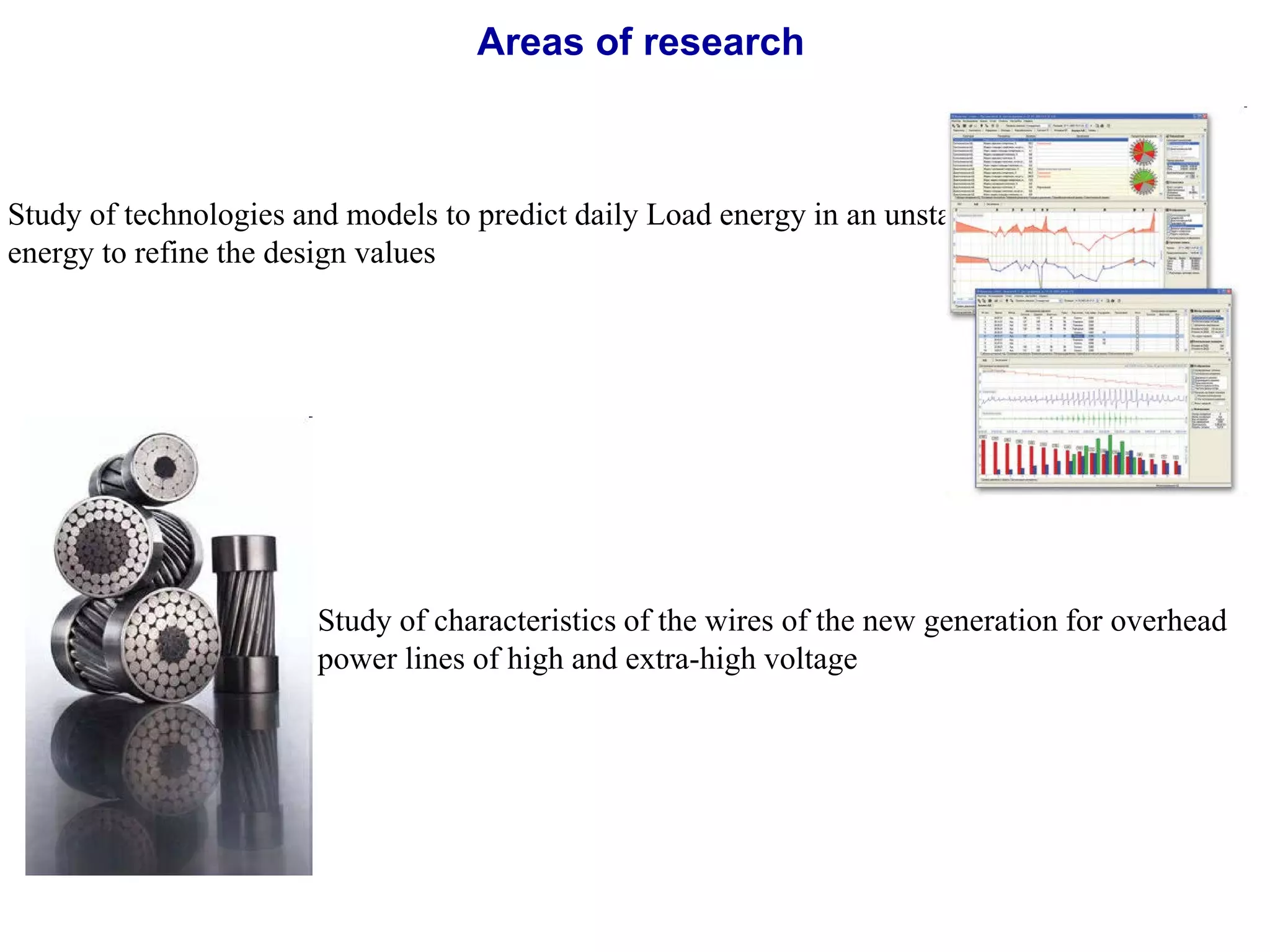 Study of technologies and models to predict daily Load energy in an unstable inertia
energy to refine the design values
Study of characteristics of the wires of the new generation for overhead
power lines of high and extra-high voltage
Areas of research
 