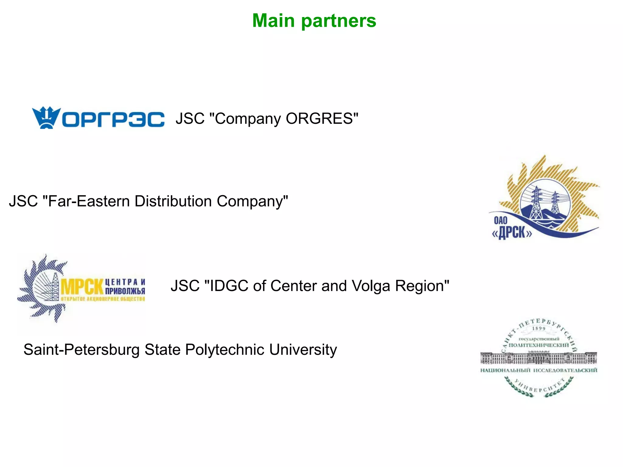 JSC "IDGC of Center and Volga Region"
JSC "Company ORGRES"
JSC "Far-Eastern Distribution Company"
Main partners
Saint-Petersburg State Polytechnic University
 