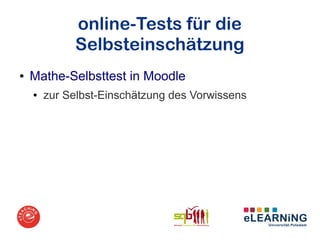 online-Tests für die
             Selbsteinschätzung
●   Mathe-Selbsttest in Moodle
    ●   zur Selbst-Einschätzung des Vorwissens
 