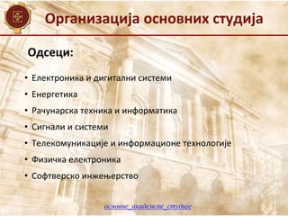 Организација основних студија
Одсеци:
• Електроника и дигитални системи
• Енергетика
• Рачунарска техника и информатика
• Сигнали и системи
• Телекомуникације и информационе технологије
• Физичка електроника
• Софтверско инжењерство
основне_академске_студије
 