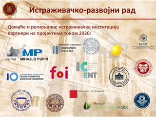 Истраживачко-развојни рад
Домаће и регионалне истраживачке институције
партнери на пројектима током 2020:
 