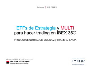 Confidencial

DATE 11/02/2014

ETFs de Estrategia y MULTI
para hacer trading en IBEX 35®
PRODUCTOS COTIZADOS: LIQUIDEZ y TRANSPARENCIA
COTIZADOS

 