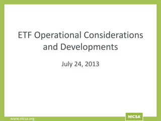 www.nicsa.org
ETF Operational Considerations
and Developments
July 24, 2013
 