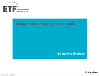 Using and monitoring social media




                                                   By: Jasmine Elnadeem




                                                                      © selnadeem
Tuesday, February 8, 2011
 