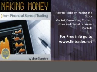 How to Profit by Trading the
Stock
Market, Currencies, Commo
dities and Global Financial
Markets

For Free info go to
www.fintrader.net

 