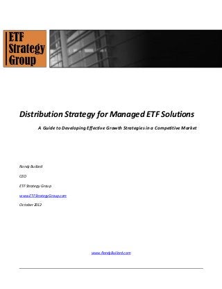 Distribution Strategy for Managed ETF Solutions
          A Guide to Developing Effective Growth Strategies in a Competitive Market




Randy Bullard

CEO

ETF Strategy Group

www.ETFStrategyGroup.com

October 2012




                                  www.RandyBullard.com
 