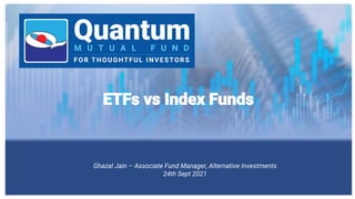 ETFs vs Index Funds
Ghazal Jain – Associate Fund Manager, Alternative Investments
24th Sept 2021
 