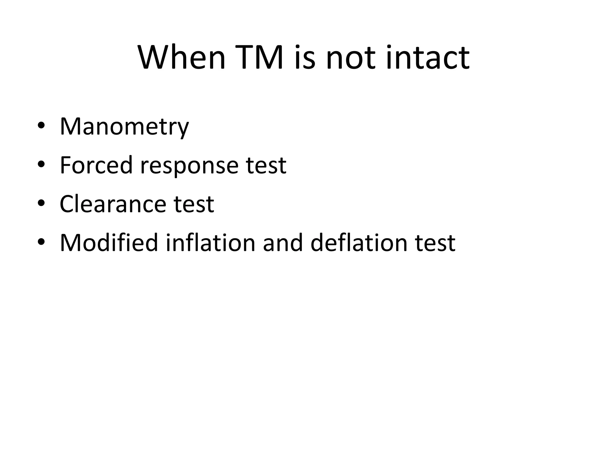 When TM is not intact
• Manometry
• Forced response test
• Clearance test
• Modified inflation and deflation test
 