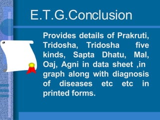 E.T.G.Conclusion Provides details of  Prakruti,  Tridosha, Tridosha  five kinds, Sapta Dhatu, Mal, Oaj,  Agni  in  data sh...