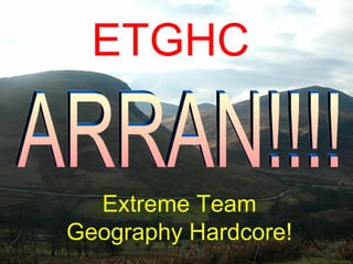 ETGHC Extreme Team Geography Hardcore! ARRAN!!!! 