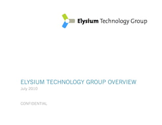 ELYSIUM TECHNOLOGY GROUP OVERVIEW
     July 2010



     CONFIDENTIAL
© 2009 Elysium Technology Group Proprietary and Confidential   P1
 