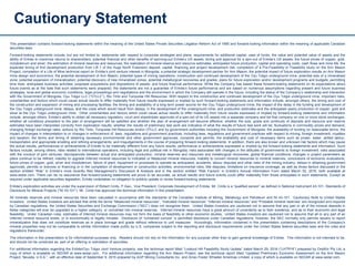 Cautionary Statement
2
This presentation contains forward-looking statements within the meaning of the United States Private Securities Litigation Reform Act of 1995 and forward-looking information within the meaning of applicable Canadian
securities laws.
Forward-looking statements include, but are not limited to, statements with respect to corporate strategies and plans; requirements for additional capital; uses of funds; the value and potential value of assets and the
ability of Entrée to maximize returns to shareholders; potential financial and other benefits of spinning-out Entrée’s US assets; timing and approval for a spin-out of Entrée’s US assets; the future prices of copper, gold,
molybdenum and silver; the estimation of mineral reserves and resources; the realization of mineral reserve and resource estimates; anticipated future production, capital and operating costs, cash flows and mine life; the
expected timing of first development production from Lift 1 of the Hugo North Extension deposit; capital, financing and project development risk; completion of a Pre-Feasibility or Feasibility study on the Ann Mason
Project; completion of a Life of Mine technical report on Entrée’s joint venture interest in Mongolia; a potential strategic development partner for Ann Mason; the potential impact of future exploration results on Ann Mason
mine design and economics; the potential development of Ann Mason; potential types of mining operations; construction and continued development of the Oyu Tolgoi underground mine; potential size of a mineralized
zone; potential expansion of mineralization; potential discovery of new mineralized zones; potential metallurgical recoveries and grades; plans for future exploration and/or development programs and budgets; permitting
time lines; anticipated business activities; proposed acquisitions and dispositions of assets; and future financial performance. While the Company has based these forward-looking statements on its expectations about
future events as at the date that such statements were prepared, the statements are not a guarantee of Entrée’s future performance and are based on numerous assumptions regarding present and future business
strategies, local and global economic conditions, legal proceedings and negotiations and the environment in which the Company will operate in the future, including the status of the Company’s relationship and interaction
with the Government of Mongolia, Oyu Tolgoi LLC (“OTLLC”), Rio Tinto and Turquoise Hill Resources. With respect to the construction and continued development of the Oyu Tolgoi underground mine, important risks,
uncertainties and factors which could cause actual results to differ materially from future results expressed or implied by such forward-looking statements and information include, amongst others, the timing and cost of
the construction and expansion of mining and processing facilities; the timing and availability of a long term power source for the Oyu Tolgoi underground mine; the impact of the delay in the funding and development of
the Oyu Tolgoi underground mine; delays, and the costs which would result from delays, in the development of the underground mine; and production estimates and the anticipated yearly production of copper, gold and
silver at the Oyu Tolgoi underground mine. Other uncertainties and factors which could cause actual results to differ materially from future results expressed or implied by forward-looking statements and information
include, amongst others, Entrée’s ability to obtain all necessary regulatory, court and shareholder approvals of a spin-out of its US assets into a separate company and list that company on one or more stock exchanges;
whether all conditions precedent to the plan of arrangement will be satisfied and whether the plan of arrangement will become effective; whether the size, grade and continuity of deposits and resource and reserve
estimates have been interpreted correctly from exploration results; whether the results of preliminary test work are indicative of what the results of future test work will be; fluctuations in commodity prices and demand;
changing foreign exchange rates; actions by Rio Tinto, Turquoise Hill Resources and/or OTLLC and by government authorities including the Government of Mongolia; the availability of funding on reasonable terms; the
impact of changes in interpretation to or changes in enforcement of, laws, regulations and government practices, including laws, regulations and government practices with respect to mining, foreign investment, royalties
and taxation; the terms and timing of obtaining necessary environmental and other government approvals, consents and permits; the availability and cost of necessary items such as power, water, skilled labour,
transportation and appropriate smelting and refining arrangements; and misjudgements in the course of preparing forward-looking statements. In addition, there are also known and unknown risk factors which may cause
the actual results, performances or achievements of Entrée to be materially different from any future results, performance or achievements expressed or implied by the forward-looking statements and information. Such
factors include, among others, risks related to international operations, including legal and political risk in Mongolia; risks associated with changes in the attitudes of governments to foreign investment; risks associated
with the conduct of joint ventures; discrepancies between actual and anticipated production, mineral reserves and resources and metallurgical recoveries; global financial conditions; changes in project parameters as
plans continue to be refined; inability to upgrade Inferred mineral resources to Indicated or Measured mineral resources; inability to convert mineral resources to mineral reserves; conclusions of economic evaluations;
future prices of copper, gold, silver and molybdenum; failure of plant, equipment or processes to operate as anticipated; accidents, labour disputes and other risks of the mining industry; delays in obtaining government
approvals, permits or licences or financing or in the completion of development or construction activities; environmental risks; title disputes; limitations on insurance coverage; as well as those factors discussed in the
section entitled “Risk” in Entrée’s most recently filed Management’s Discussion & Analysis and in the section entitled “Risk Factors” in Entrée’s Annual Information Form dated March 30, 2016, both available at
www.sedar.com. There can be no assurance that forward-looking statements will prove to be accurate, as actual results and future events could differ materially from those anticipated in such statements. Except as
required under applicable securities legislation, Entrée undertakes no obligation to publicly update or revise forward-looking statements.
Entrée's exploration activities are under the supervision of Robert Cinits, P.Geo., Vice President, Corporate Development of Entrée. Mr. Cinits is a “qualified person” as defined in National Instrument 43-101- Standards of
Disclosure for Mineral Projects (“NI 43-101”). Mr. Cinits has approved the technical information in this presentation.
All minerals reserves and mineral resources have been calculated in accordance with the standards of the Canadian Institute of Mining, Metallurgy and Petroleum and NI 43-101. Cautionary Note to United States
Investors: United States investors are advised that while the terms “Measured mineral resources”, “Indicated mineral resources” “Inferred mineral resources” and “Probable mineral reserves” are recognized and required
by Canadian regulations, the United States Securities and Exchange Commission (“SEC”) does not recognize them. United States investors are cautioned not to assume that any part or all of the mineral deposits in
these categories will ever be upgraded to a higher category, or converted into mineral reserves. Inferred mineral resources have a great amount of uncertainty as to their existence, and as to their economic and legal
feasibility. Under Canadian rules, estimates of Inferred mineral resources may not form the basis of feasibility or other economic studies. United States investors are cautioned not to assume that all or any part of an
Inferred mineral resource exists, or is economically or legally minable. Disclosure of “contained ounces” is permitted disclosure under Canadian regulations; however, the SEC normally only permits issuers to report
mineralization that does not constitute reserves as in place tonnage and grade without reference to unit measures. Accordingly, information contained in this presentation containing descriptions of the Company’s
mineral properties may not be comparable to similar information made public by U.S. companies subject to the reporting and disclosure requirements under the United States federal securities laws and the rules and
regulations thereunder.
The information in this presentation is for informational purposes only. Readers should not rely on the information for any purpose other than to gain general knowledge of Entrée. This information is not intended to be,
and should not be construed as, part of an offering or solicitation of securities.
For additional information regarding the Entrée/Oyu Tolgoi Joint Venture property, see the technical report titled “Lookout Hill Feasibility Study Update” dated March 29, 2016 (“LHTR16”) prepared by OreWin Pty Ltd, a
copy of which is available on SEDAR at www.sedar.com. For additional information regarding the Ann Mason Project, see the technical report titled “Updated Preliminary Economic Assessment on the Ann Mason
Project, Nevada, U.S.A.”, with an effective date of September 9, 2015 prepared by AGP Mining Consultants Inc. and Amec Foster Wheeler Americas Limited, a copy of which is available on SEDAR at www.sedar.com.
 