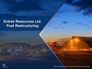Entrée Resources Ltd.
Post Restructuring
7
Photo: Oyu Tolgoi Website (http://ot.mn/media-category/media-gallery/)
 