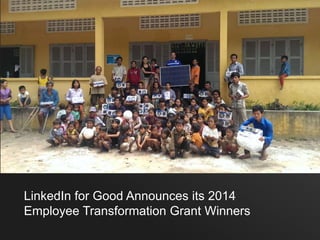 LinkedIn for Good Announces its 2014 
Employee Transformation Grant Winners 
 