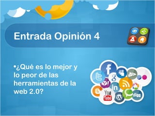 Entrada Opinión 4
•¿Qué es lo mejor y
lo peor de las
herramientas de la
web 2.0?
 