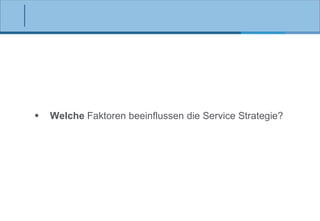 

Welche Faktoren beeinflussen die Service Strategie?

 