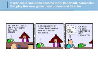 If services & solutions become more important, companies
that play this new game must understand its rules

 