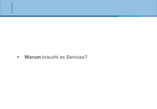 

Warum braucht es Services?

 