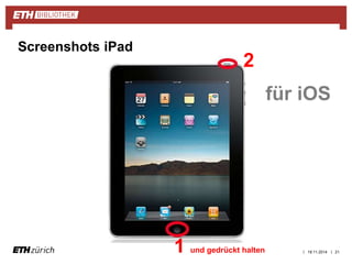 | 19.11.2014 | 21 
Screenshots iPad 
für iOS 
2 
1 und gedrückt halten 
 
