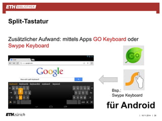 Bsp.: 
Swype Keyboard 
| | 
Zusätzlicher Aufwand: mittels Apps GO Keyboard oder 
Swype Keyboard 
19.11.2014 26 
Split-Tastatur 
für Android 
 