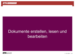 Dokumente erstellen, lesen und 
| | 
bearbeiten 
19.11.2014 40 
 