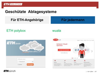 | | 
Für ETH-Angehörige 
ETH polybox 
Für jedermann 
wuala 
19.11.2014 57 
Geschützte Ablagesysteme 
 