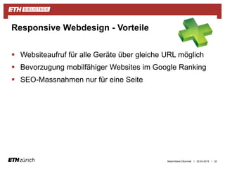 ||
 Websiteaufruf für alle Geräte über gleiche URL möglich
 Bevorzugung mobilfähiger Websites im Google Ranking
 SEO-Massnahmen nur für eine Seite
23.04.2015 32
Responsive Webdesign - Vorteile
Maximiliane Okonnek
 