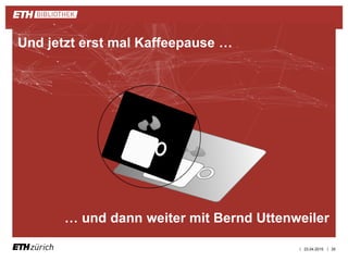 || 23.04.2015 35
Und jetzt erst mal Kaffeepause …
… und dann weiter mit Bernd Uttenweiler
 