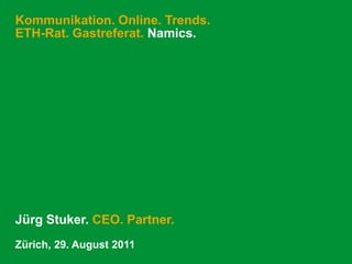 Kommunikation. Online. Trends. ETH-Rat. Gastreferat. Namics. Jürg Stuker. CEO. Partner. Zürich, 29. August 2011 