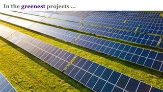 In the greenest projects …s
 