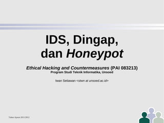 IDS, Dingap,
dan Honeypot
Ethical Hacking and Countermeasures (PAI 083213)
Program Studi Teknik Informatika, Unsoed
Iwan Setiawan <stwn at unsoed.ac.id>

Tahun Ajaran 2011/2012

 